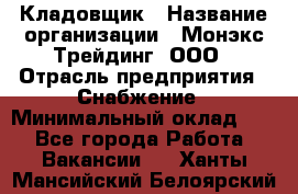 Кладовщик › Название организации ­ Монэкс Трейдинг, ООО › Отрасль предприятия ­ Снабжение › Минимальный оклад ­ 1 - Все города Работа » Вакансии   . Ханты-Мансийский,Белоярский г.